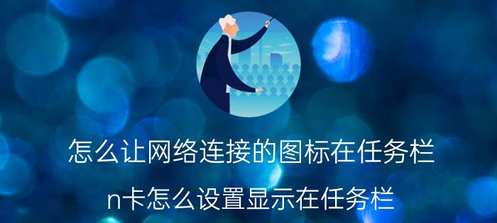 怎么让网络连接的图标在任务栏 n卡怎么设置显示在任务栏？